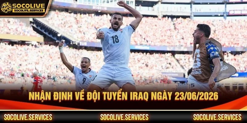 Nhận định về đội tuyển Iraq ngày 23/06/2026