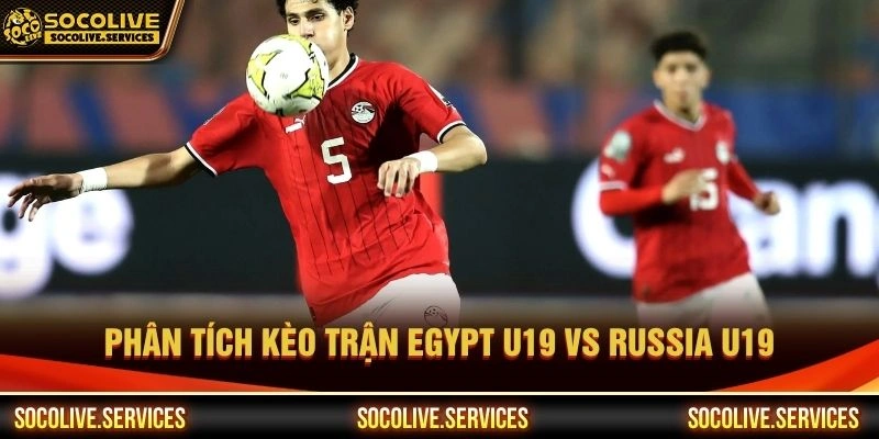 Phân tích kèo trận Egypt U19 vs Russia U19